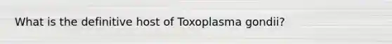 What is the definitive host of Toxoplasma gondii?