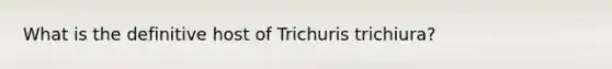 What is the definitive host of Trichuris trichiura?