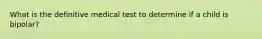 What is the definitive medical test to determine if a child is bipolar?