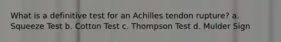 What is a definitive test for an Achilles tendon rupture? a. Squeeze Test b. Cotton Test c. Thompson Test d. Mulder Sign