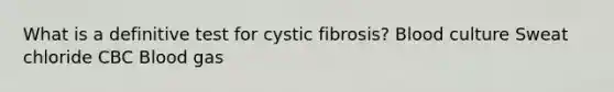 What is a definitive test for cystic fibrosis? Blood culture Sweat chloride CBC Blood gas