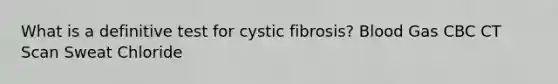 What is a definitive test for cystic fibrosis? Blood Gas CBC CT Scan Sweat Chloride