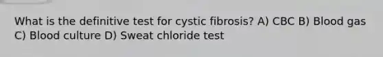 What is the definitive test for cystic fibrosis? A) CBC B) Blood gas C) Blood culture D) Sweat chloride test