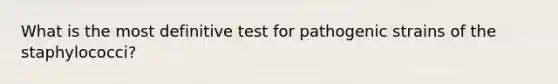 What is the most definitive test for pathogenic strains of the staphylococci?