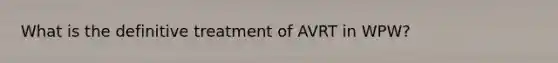 What is the definitive treatment of AVRT in WPW?