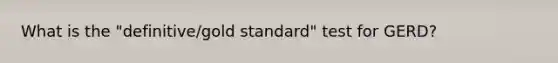 What is the "definitive/gold standard" test for GERD?