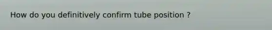 How do you definitively confirm tube position ?