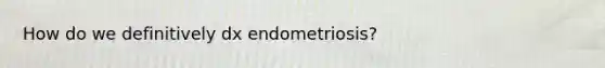 How do we definitively dx endometriosis?