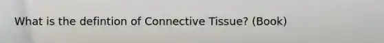 What is the defintion of Connective Tissue? (Book)