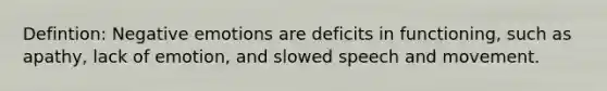 Defintion: Negative emotions are deficits in functioning, such as apathy, lack of emotion, and slowed speech and movement.