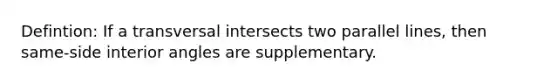 Defintion: If a transversal intersects two <a href='https://www.questionai.com/knowledge/kmhV0cfzq2-parallel-lines' class='anchor-knowledge'>parallel lines</a>, then same-side <a href='https://www.questionai.com/knowledge/khPyd9JuXw-interior-angles' class='anchor-knowledge'>interior angles</a> are supplementary.