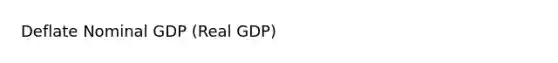 Deflate Nominal GDP (Real GDP)