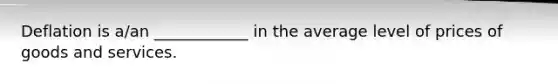 Deflation is a/an ____________ in the average level of prices of goods and services.