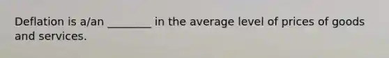 Deflation is a/an ________ in the average level of prices of goods and services.