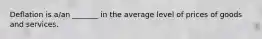 Deflation is a/an _______ in the average level of prices of goods and services.