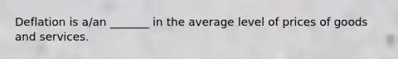 Deflation is a/an _______ in the average level of prices of goods and services.