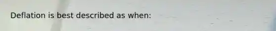 Deflation is best described as when: