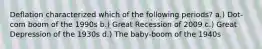 Deflation characterized which of the following periods? a.) Dot-com boom of the 1990s b.) Great Recession of 2009 c.) Great Depression of the 1930s d.) The baby-boom of the 1940s