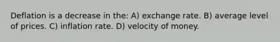 Deflation is a decrease in the: A) exchange rate. B) average level of prices. C) inflation rate. D) velocity of money.