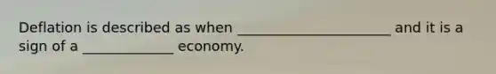 Deflation is described as when ______________________ and it is a sign of a _____________ economy.