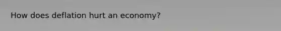 How does deflation hurt an economy?