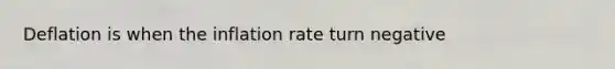 Deflation is when the inflation rate turn negative