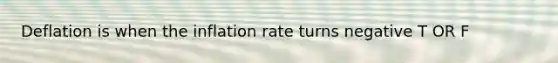 Deflation is when the inflation rate turns negative T OR F