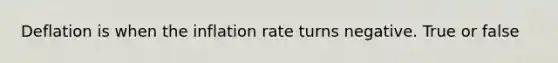 Deflation is when the inflation rate turns negative. True or false