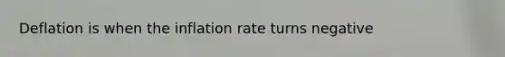 Deflation is when the inflation rate turns negative