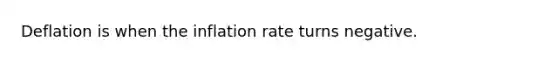 Deflation is when the inflation rate turns negative.