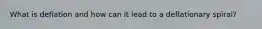What is deflation and how can it lead to a deflationary spiral?