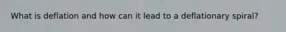 What is deflation and how can it lead to a deflationary spiral?