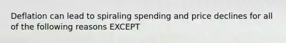 Deflation can lead to spiraling spending and price declines for all of the following reasons EXCEPT