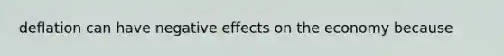 deflation can have negative effects on the economy because