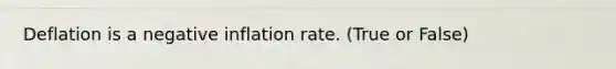 Deflation is a negative inflation rate. (True or False)