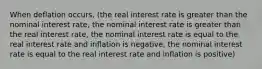 When deflation occurs, (the real interest rate is greater than the nominal interest rate, the nominal interest rate is greater than the real interest rate, the nominal interest rate is equal to the real interest rate and inflation is negative, the nominal interest rate is equal to the real interest rate and inflation is positive)