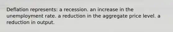 Deflation represents: a recession. an increase in the <a href='https://www.questionai.com/knowledge/kh7PJ5HsOk-unemployment-rate' class='anchor-knowledge'>unemployment rate</a>. a reduction in the aggregate price level. a reduction in output.