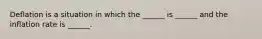 Deflation is a situation in which the ______ is ______ and the inflation rate is ______.