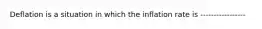 Deflation is a situation in which the inflation rate is -----------------