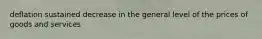 deflation sustained decrease in the general level of the prices of goods and services
