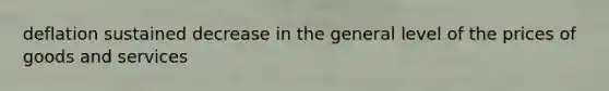 deflation sustained decrease in the general level of the prices of goods and services