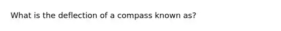 What is the deflection of a compass known as?