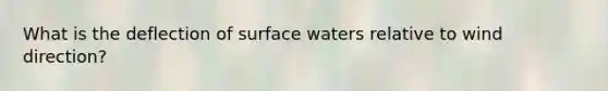 What is the deflection of surface waters relative to wind direction?