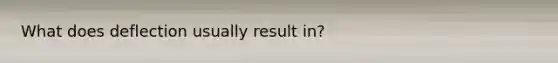 What does deflection usually result in?