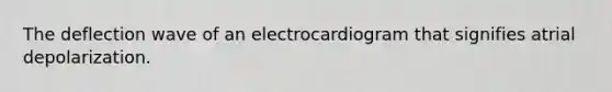 The deflection wave of an electrocardiogram that signifies atrial depolarization.