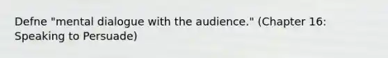 Defne "mental dialogue with the audience." (Chapter 16: Speaking to Persuade)