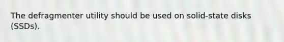 The defragmenter utility should be used on solid-state disks (SSDs).