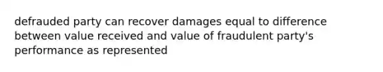 defrauded party can recover damages equal to difference between value received and value of fraudulent party's performance as represented