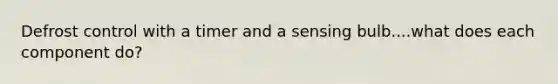 Defrost control with a timer and a sensing bulb....what does each component do?