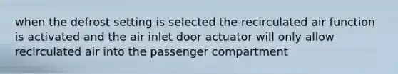 when the defrost setting is selected the recirculated air function is activated and the air inlet door actuator will only allow recirculated air into the passenger compartment